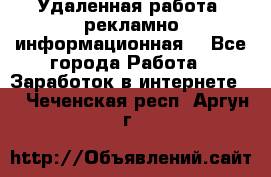 Удаленная работа (рекламно-информационная) - Все города Работа » Заработок в интернете   . Чеченская респ.,Аргун г.